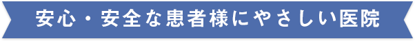 安心・安全な患者様にやさしい医院